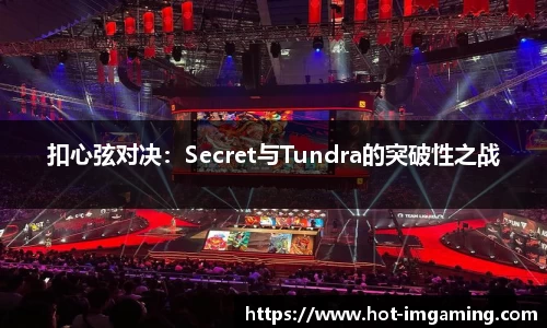 扣心弦对决：Secret与Tundra的突破性之战