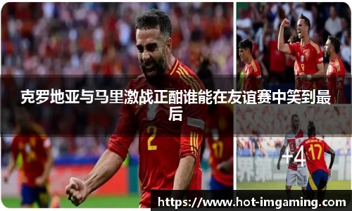 克罗地亚与马里激战正酣谁能在友谊赛中笑到最后